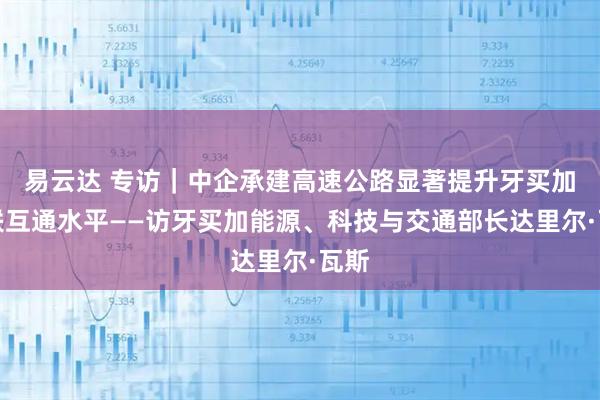 易云达 专访｜中企承建高速公路显著提升牙买加互联互通水平——访牙买加能源、科技与交通部长达里尔·瓦斯